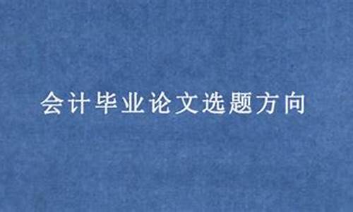 会计论文选题方向_会计论文选题方向哪个好写